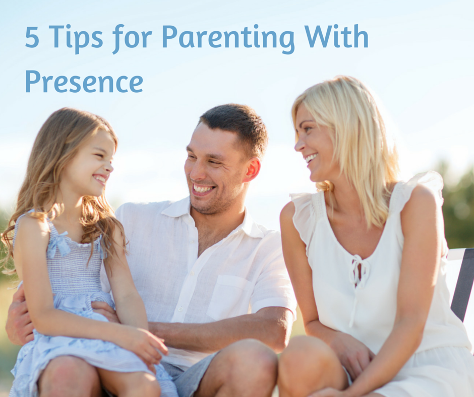 5 Tips for Parenting With Presence